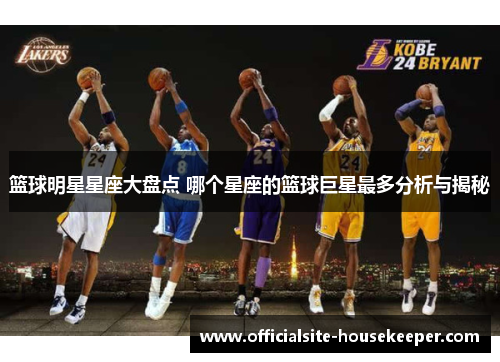 篮球明星星座大盘点 哪个星座的篮球巨星最多分析与揭秘