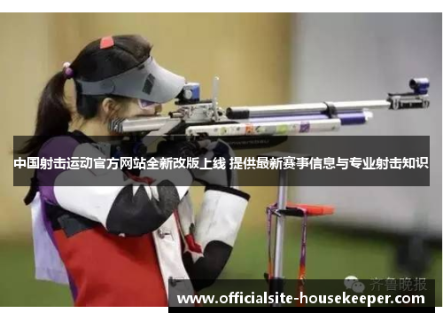 中国射击运动官方网站全新改版上线 提供最新赛事信息与专业射击知识