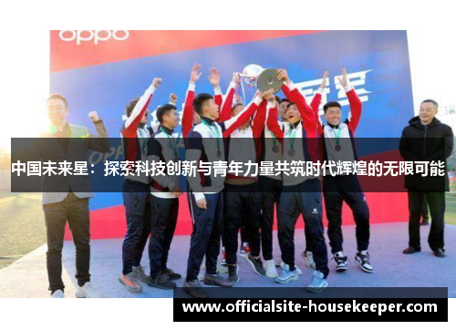 中国未来星：探索科技创新与青年力量共筑时代辉煌的无限可能