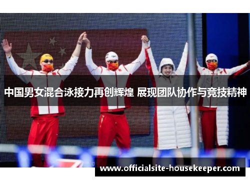 中国男女混合泳接力再创辉煌 展现团队协作与竞技精神