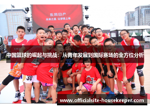 中国篮球的崛起与挑战：从青年发展到国际赛场的全方位分析
