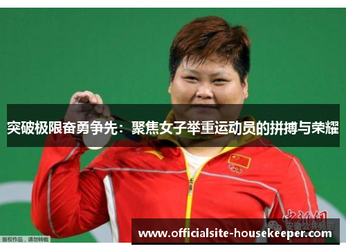 突破极限奋勇争先：聚焦女子举重运动员的拼搏与荣耀