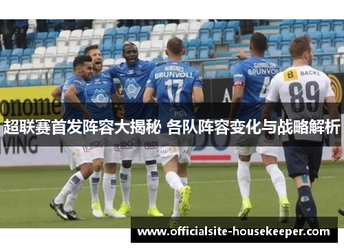 超联赛首发阵容大揭秘 各队阵容变化与战略解析
